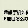 榮耀手機如何改ip地址（華為榮耀7獲取不了IP地址怎么辦）