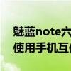 魅藍note六怎么用魅族互傳（魅族18X怎么使用手機互傳）