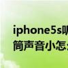 iphone5s聽筒有聲音怎么辦（iphone5s聽筒聲音小怎么辦）