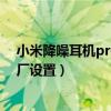 小米降噪耳機pro恢復出廠（小米降噪耳機pro怎么恢復出廠設置）