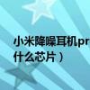 小米降噪耳機pro是什么芯片（小米降噪耳機pro搭載的是什么芯片）