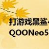 打游戲黑鯊4和iqooneo5哪個好（黑鯊4和iQOONeo5哪個好）