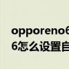 opporeno6怎么設置鎖屏圖案（opporeno6怎么設置自動鎖屏）