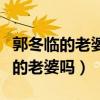 郭冬臨的老婆是誰（與他合作多次的牛莉是他的老婆嗎）