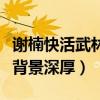 謝楠快活武林節目怎么樣（與其搭檔的男嘉賓背景深厚）