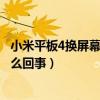 小米平板4換屏幕總成教程視頻（小米4屏幕不受控制亂點怎么回事）