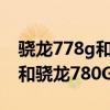 驍龍778g和780g打游戲哪個好（驍龍778G和驍龍780G哪個好）