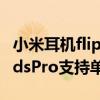 小米耳機flipbudspro如何升級（小米FlipBudsPro支持單耳佩戴嗎）