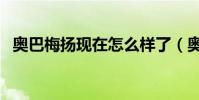 奧巴梅揚現在怎么樣了(奧巴梅楊為什么)