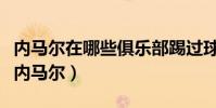 內馬爾在哪些俱樂部踢過球(巴薩為什么要賣內馬爾)