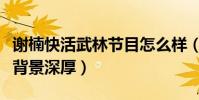 謝楠快活武林節目怎么樣(與其搭檔的男嘉賓背景深厚)