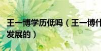 王一博學歷低嗎(王一博什么時候進入娛樂圈發展的)