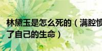 林黛玉是怎么死的(滿腔憤恨讓她早早的結束了自己的生命)