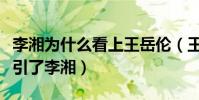 李湘為什么看上王岳倫(王岳倫有什么地方吸引了李湘)