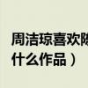 周潔瓊喜歡陳飛宇么（周潔瓊與陳飛宇合作了什么作品）