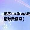 魅族mx3root還需要清除數據嗎（魅族MX3升級系統需要清除數據嗎）