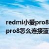 redmi小愛pro8支持藍牙mesh網關嗎（紅米小愛觸屏音箱pro8怎么連接藍牙）