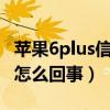蘋果6plus信號不好怎么辦（蘋果6p信號不滿怎么回事）