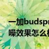 一加budspro降噪怎么開（一加budsPro降噪效果怎么樣）