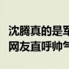 沈騰真的是軍藝校草嗎（沈騰多年前照片曝光網友直呼帥氣）