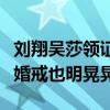 劉翔吳莎領證了嗎（節目中許愿早生貴子手上婚戒也明晃晃）