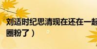 劉適時紀思清現在還在一起嗎(吳宣儀都被他圈粉了)