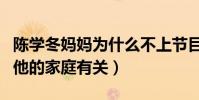 陳學冬媽媽為什么不上節目(知情人爆料這和他的家庭有關)
