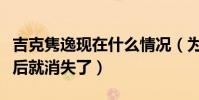 吉克雋逸現在什么情況(為什么吉克雋逸聲音后就消失了)