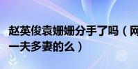 趙英俊袁姍姍分手了嗎(網友調侃趙英俊不是一夫多妻的么)