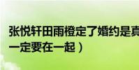 張悅軒田雨橙定了婚約是真的嗎(青梅竹馬不一定要在一起)