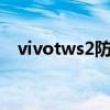 vivotws2防水（vivoTWS2支持防水嗎）