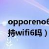 opporeno6支持雙wifi嗎（OPPOReno6支持wifi6嗎）