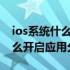 ios系統什么時候出應用分身（iOS15系統怎么開啟應用分身）