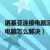 諾基亞連接電腦沒有顯示（諾基亞1520無法通過數據線連接電腦怎么解決）