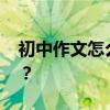 初中作文怎么寫 有什么寫作技巧才能得高分？