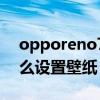 opporeno7內置壁紙大全（opporeno7怎么設置壁紙）