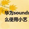 華為soundx為什么叫小藝（華為SoundX怎么使用小藝）