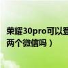 榮耀30pro可以登錄兩個微信嗎（榮耀magic3pro可以登錄兩個微信嗎）