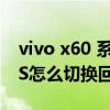 vivo x60 系統originos（vivoX60originOS怎么切換回安卓）