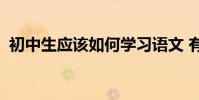 初中生應該如何學習語文 有哪些學習技巧?