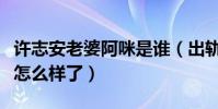 許志安老婆阿咪是誰(出軌黃心穎后的他現在怎么樣了)