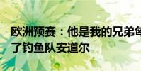 歐洲預賽:他是我的兄弟匈牙利233601擊敗了釣魚隊安道爾