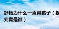 舒暢為什么一直帶孩子(揭秘女星舒暢的老公究竟是誰)