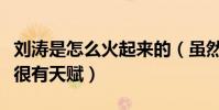 劉濤是怎么火起來的(雖然不是科班出身但是很有天賦)