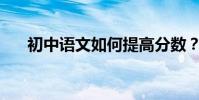 初中語文如何提高分數?有哪些方法?