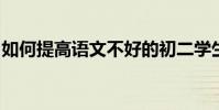 如何提高語文不好的初二學生的語文學習技能