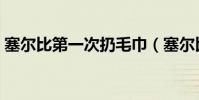 塞爾比第一次扔毛巾(塞爾比為什么砸桌子)