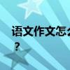 語文作文怎么寫 有什么寫作技巧才能得高分？