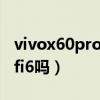 vivox60pro是wifi6嗎（vivox60pro支持wifi6嗎）