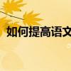 如何提高語文基礎 如何鞏固初中語文成績？